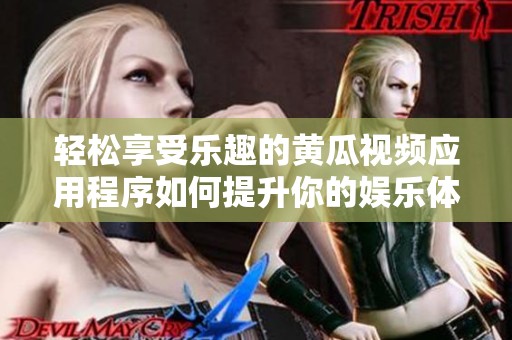 轻松享受乐趣的黄瓜视频应用程序如何提升你的娱乐体验