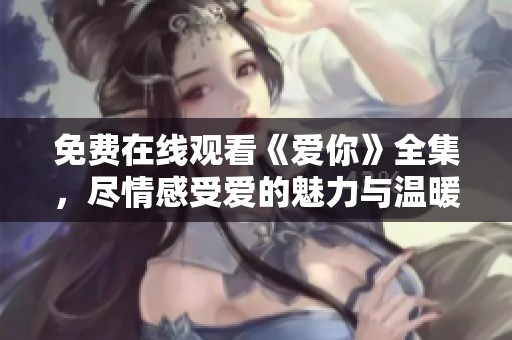 免费在线观看《爱你》全集，尽情感受爱的魅力与温暖