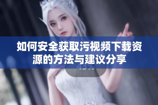 如何安全获取污视频下载资源的方法与建议分享