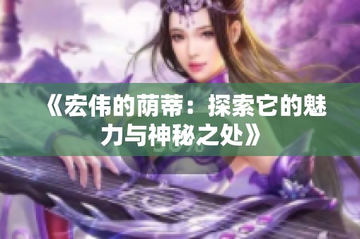 《宏伟的荫蒂：探索它的魅力与神秘之处》
