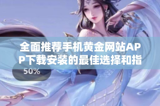 全面推荐手机黄金网站APP下载安装的最佳选择和指导