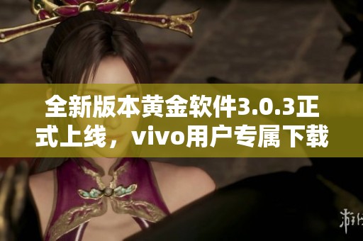 全新版本黄金软件3.0.3正式上线，vivo用户专属下载指南