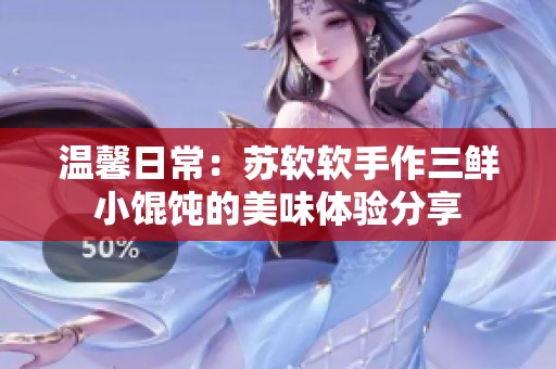 温馨日常：苏软软手作三鲜小馄饨的美味体验分享