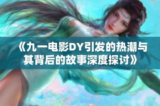 《九一电影DY引发的热潮与其背后的故事深度探讨》
