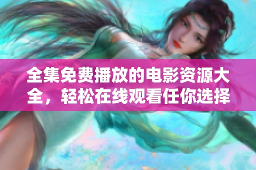 全集免费播放的电影资源大全，轻松在线观看任你选择