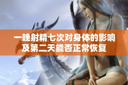 一晚射精七次对身体的影响及第二天能否正常恢复