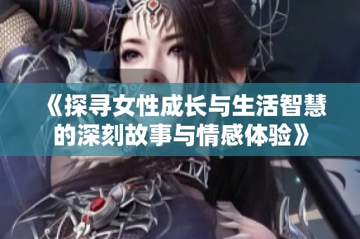 《探寻女性成长与生活智慧的深刻故事与情感体验》