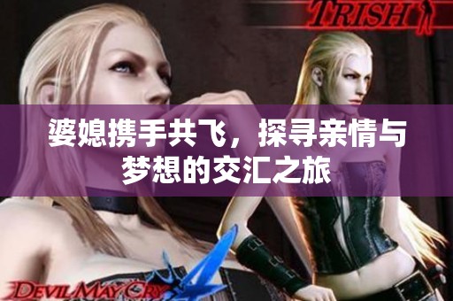 婆媳携手共飞，探寻亲情与梦想的交汇之旅
