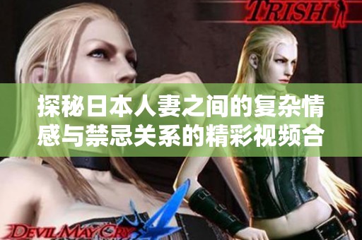 探秘日本人妻之间的复杂情感与禁忌关系的精彩视频合集