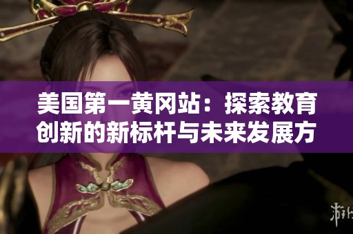 美国第一黄冈站：探索教育创新的新标杆与未来发展方向