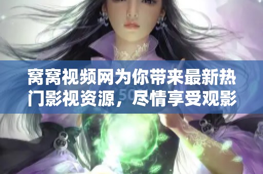窝窝视频网为你带来最新热门影视资源，尽情享受观影乐趣！