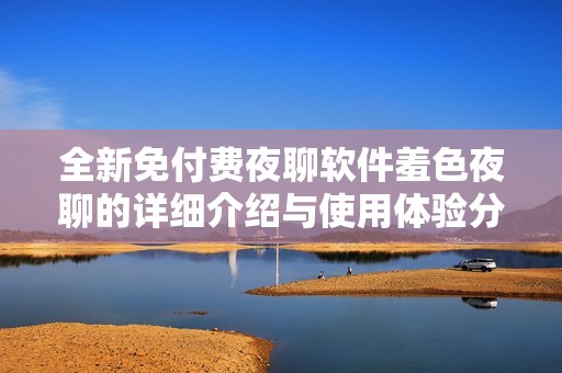 全新免付费夜聊软件羞色夜聊的详细介绍与使用体验分享