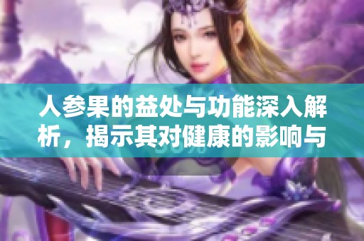 人参果的益处与功能深入解析，揭示其对健康的影响与价值