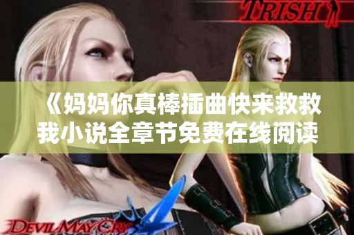 《妈妈你真棒插曲快来救救我小说全章节免费在线阅读分享》