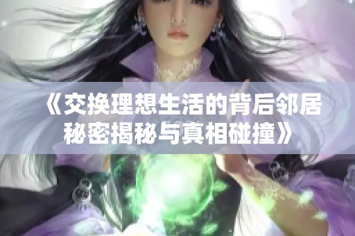 《交换理想生活的背后邻居秘密揭秘与真相碰撞》
