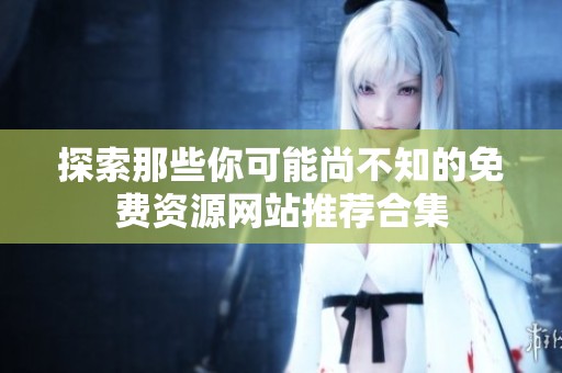 探索那些你可能尚不知的免费资源网站推荐合集