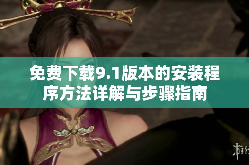 免费下载9.1版本的安装程序方法详解与步骤指南