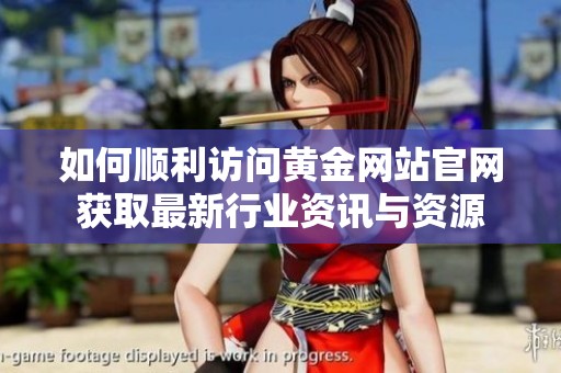 如何顺利访问黄金网站官网获取最新行业资讯与资源