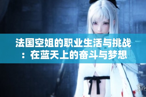 法国空姐的职业生活与挑战：在蓝天上的奋斗与梦想