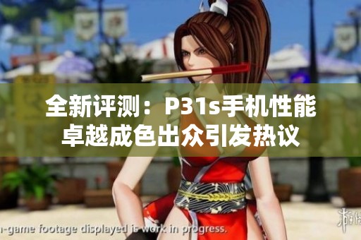 全新评测：P31s手机性能卓越成色出众引发热议