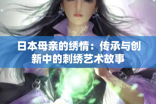 日本母亲的绣情：传承与创新中的刺绣艺术故事