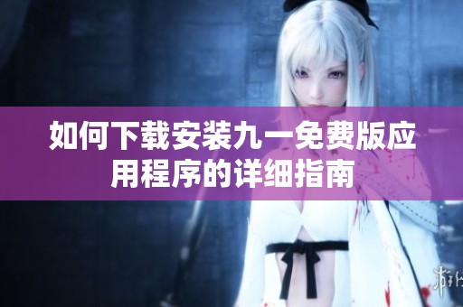 如何下载安装九一免费版应用程序的详细指南