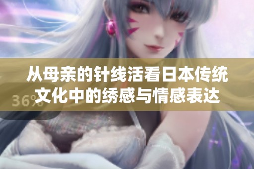 从母亲的针线活看日本传统文化中的绣感与情感表达