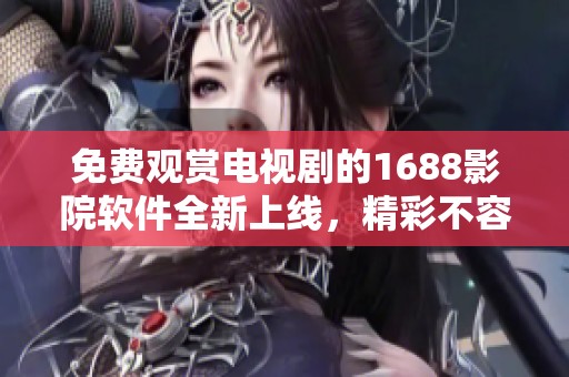 免费观赏电视剧的1688影院软件全新上线，精彩不容错过