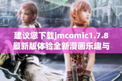 建议您下载jmcomic1.7.8最新版体验全新漫画乐趣与精彩内容
