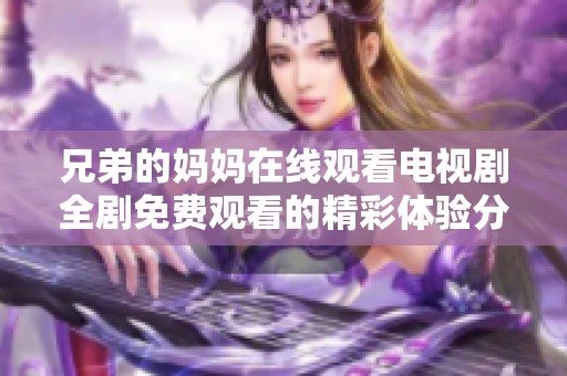 兄弟的妈妈在线观看电视剧全剧免费观看的精彩体验分享