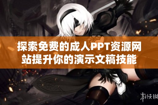 探索免费的成人PPT资源网站提升你的演示文稿技能