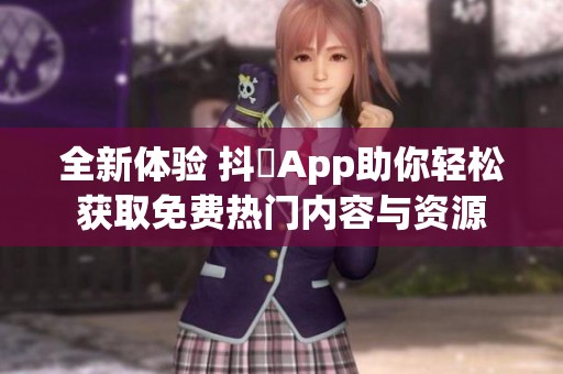 全新体验 抖抈App助你轻松获取免费热门内容与资源