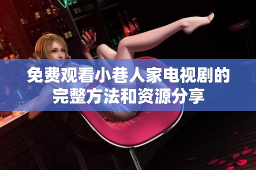 免费观看小巷人家电视剧的完整方法和资源分享