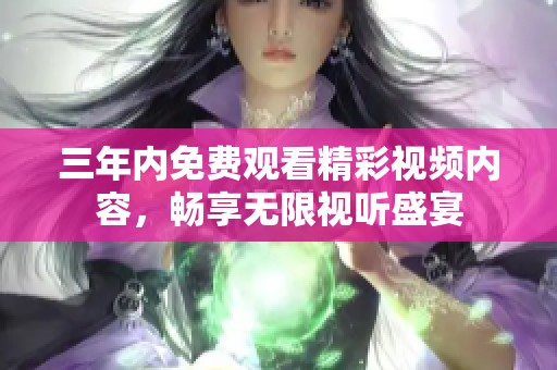 三年内免费观看精彩视频内容，畅享无限视听盛宴