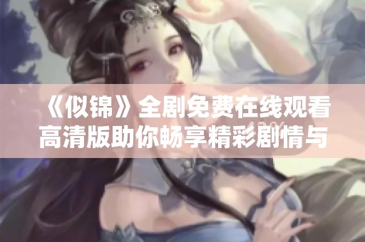 《似锦》全剧免费在线观看高清版助你畅享精彩剧情与感人故事