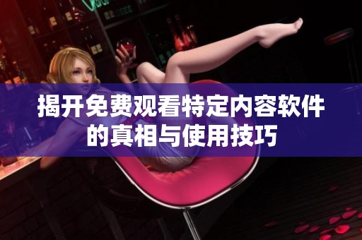 揭开免费观看特定内容软件的真相与使用技巧
