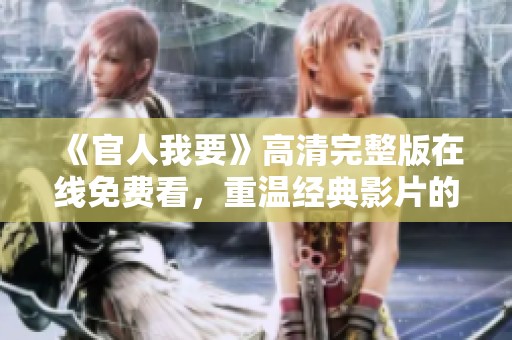 《官人我要》高清完整版在线免费看，重温经典影片的绝妙体验