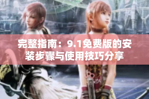 完整指南：9.1免费版的安装步骤与使用技巧分享