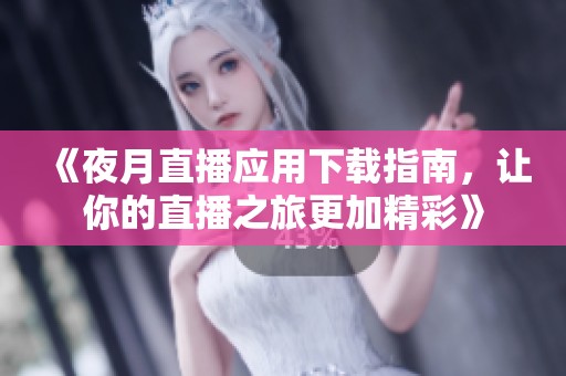 《夜月直播应用下载指南，让你的直播之旅更加精彩》