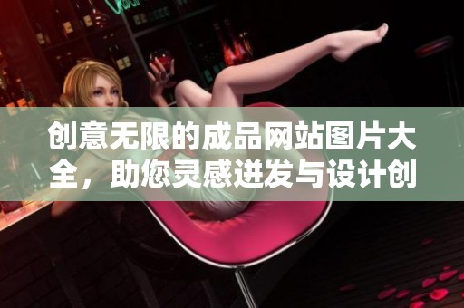 创意无限的成品网站图片大全，助您灵感迸发与设计创新