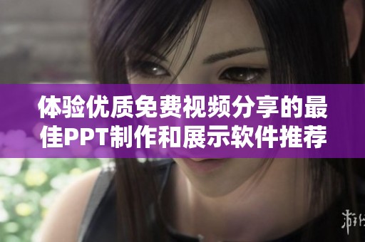 体验优质免费视频分享的最佳PPT制作和展示软件推荐