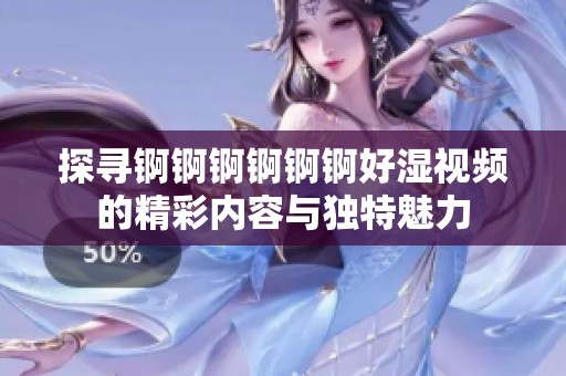 探寻锕锕锕锕锕锕好湿视频的精彩内容与独特魅力