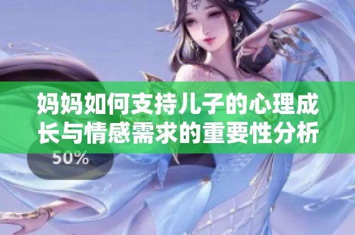妈妈如何支持儿子的心理成长与情感需求的重要性分析