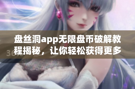盘丝洞app无限盘币破解教程揭秘，让你轻松获得更多资源