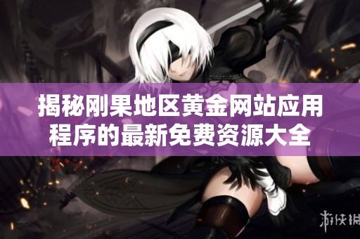 揭秘刚果地区黄金网站应用程序的最新免费资源大全