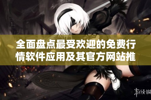全面盘点最受欢迎的免费行情软件应用及其官方网站推荐