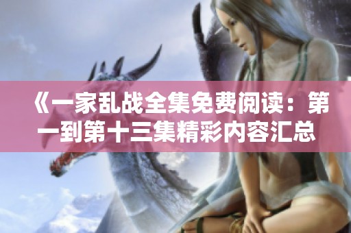 《一家乱战全集免费阅读：第一到第十三集精彩内容汇总与分析》