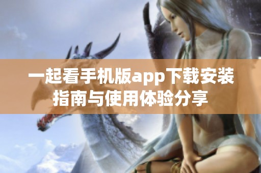 一起看手机版app下载安装指南与使用体验分享