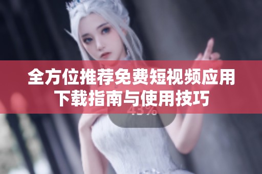全方位推荐免费短视频应用下载指南与使用技巧
