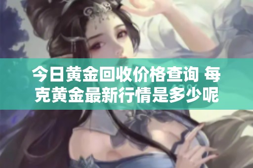 今日黄金回收价格查询 每克黄金最新行情是多少呢
